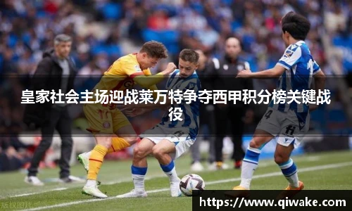 皇家社会主场迎战莱万特争夺西甲积分榜关键战役