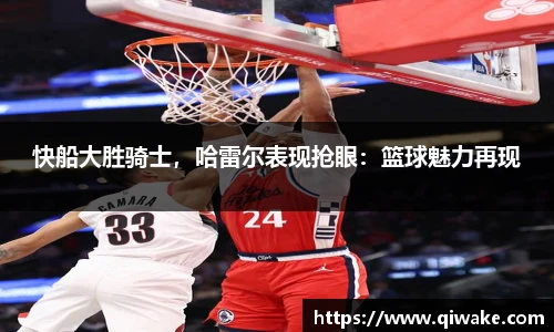 快船大胜骑士，哈雷尔表现抢眼：篮球魅力再现