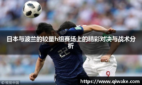 日本与波兰的较量h组赛场上的精彩对决与战术分析