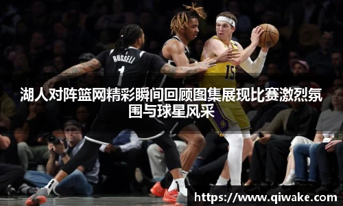 湖人对阵篮网精彩瞬间回顾图集展现比赛激烈氛围与球星风采
