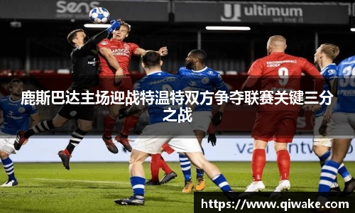 鹿斯巴达主场迎战特温特双方争夺联赛关键三分之战